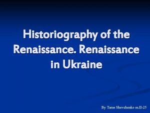 Historiography of the Renaissance in Ukraine By Taras