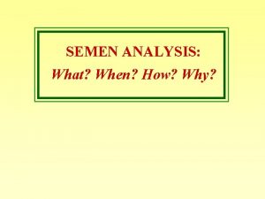 SEMEN ANALYSIS What When How Why What is