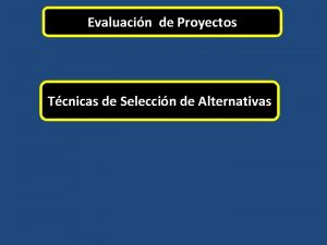 Evaluacin de Proyectos Tcnicas de Seleccin de Alternativas