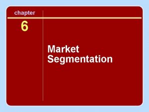 chapter 6 Market Segmentation Objectives To appreciate the