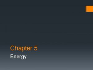 Chapter 5 Energy Energy defined and Work Energy