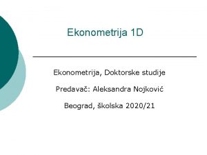 Ekonometrija 1 D Ekonometrija Doktorske studije Predava Aleksandra