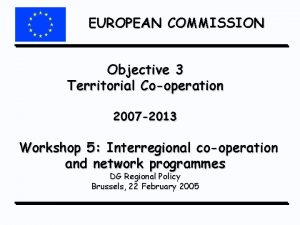 EUROPEAN COMMISSION Objective 3 Territorial Cooperation 2007 2013