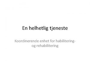 En helhetlig tjeneste Koordinerende enhet for habiliteringog rehabilitering