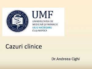 Cazuri clinice Dr Andreea Cighi Metodologia prezentarii unui