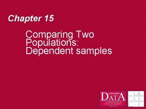 Chapter 15 Comparing Two Populations Dependent samples Dependent