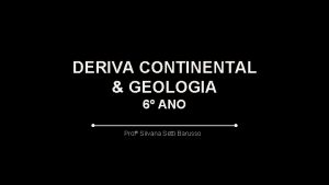 DERIVA CONTINENTAL GEOLOGIA 6 ANO Prof Silvana Setti