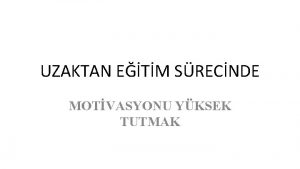 UZAKTAN ETM SRECNDE MOTVASYONU YKSEK TUTMAK MOTVASYON NEDR