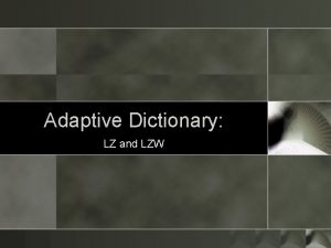 Adaptive Dictionary LZ and LZW Adaptive Dictionary In