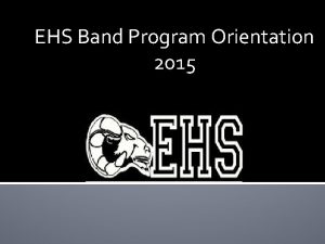 EHS Band Program Orientation 2015 EHS Band Program
