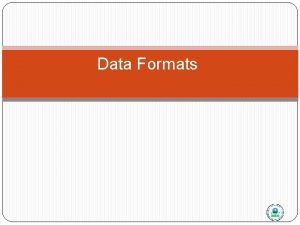 Data Formats Data Formats Overview 2 types supported