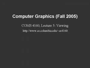 Computer Graphics Fall 2005 COMS 4160 Lecture 5