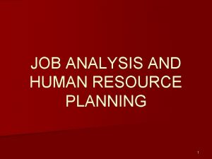 JOB ANALYSIS AND HUMAN RESOURCE PLANNING 1 Job