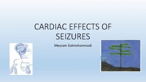 CARDIAC EFFECTS OF SEIZURES Meysam Golmohammadi CARDIAC EFFECTS