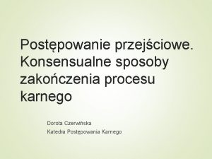 Postpowanie przejciowe Konsensualne sposoby zakoczenia procesu karnego Dorota