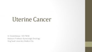 Uterine Cancer Dr Khalid Akkour MD FRCSC Assistant