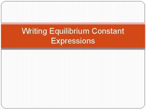 Writing Equilibrium Constant Expressions Objective Today I will