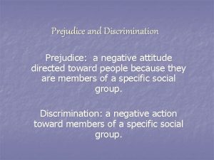 Prejudice and Discrimination Prejudice a negative attitude directed