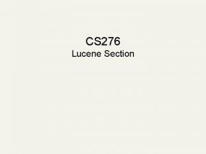 CS 276 Lucene Section Agenda Lucene overview Specific