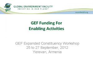 GEF Funding For Enabling Activities GEF Expanded Constituency