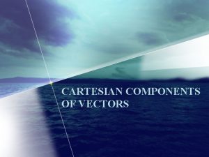 CARTESIAN COMPONENTS OF VECTORS Twodimensional Coordinate frames The