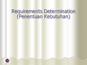 Requirements Determination Penentuan Kebutuhan Tujuan Memahami bagaimana cara