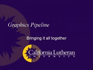 Graphics Pipeline Bringing it all together Implementation The