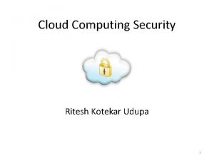 Cloud Computing Security Ritesh Kotekar Udupa 1 Topics