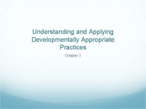 Understanding and Applying Developmentally Appropriate Practices Chapter 3