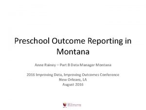 Preschool Outcome Reporting in Montana Anne Rainey Part