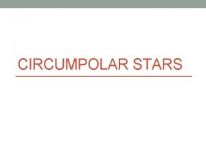 CIRCUMPOLAR STARS Lesson Objectives To explain the apparent