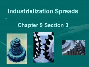 Industrialization Spreads Chapter 9 Section 3 Industrialization spreads