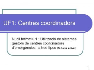 UF 1 Centres coordinadors Nucli formatiu 1 Utilitzaci