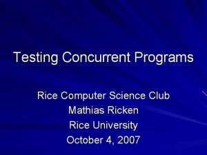 Testing Concurrent Programs Rice Computer Science Club Mathias