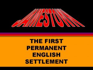 THE FIRST PERMANENT ENGLISH SETTLEMENT Jamestown was primarily