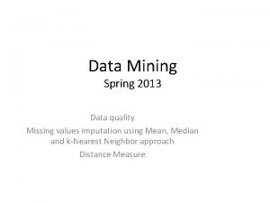 Data Mining Spring 2013 Data quality Missing values