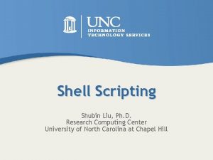 Shell Scripting Shubin Liu Ph D Research Computing