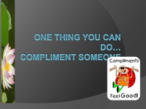 ONE THING YOU CAN DO COMPLIMENT SOMEONE Have