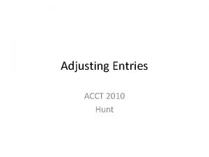 Adjusting Entries ACCT 2010 Hunt Class Objectives Understand