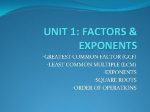 UNIT 1 FACTORS EXPONENTS GREATEST COMMON FACTOR GCF