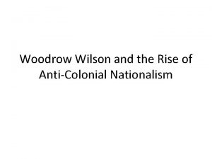 Woodrow Wilson and the Rise of AntiColonial Nationalism