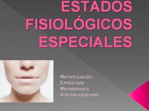 ESTADOS FISIOLGICOS ESPECIALES Menstruacin Embarazo Menopausia Anticonceptivos El