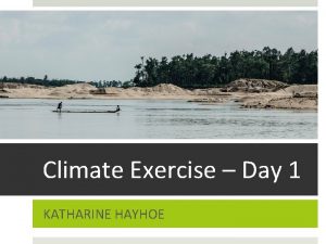 Climate Exercise Day 1 KATHARINE HAYHOE Planning for