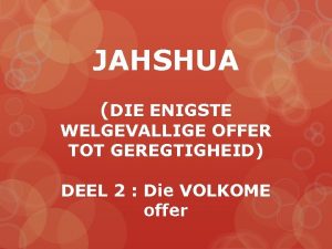 JAHSHUA DIE ENIGSTE WELGEVALLIGE OFFER TOT GEREGTIGHEID DEEL