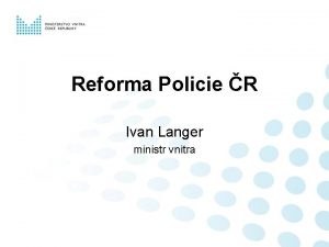Reforma Policie R Ivan Langer ministr vnitra Pro