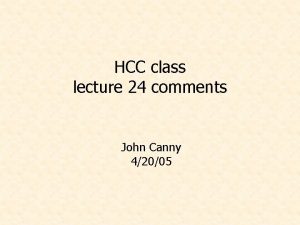 HCC class lecture 24 comments John Canny 42005