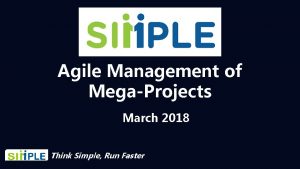 Agile Management of MegaProjects March 2018 Think Simple