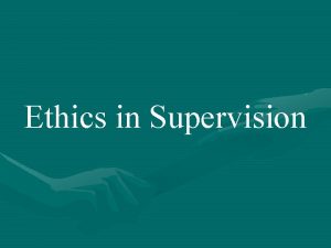 Ethics in Supervision Definitions of Ethics The discipline