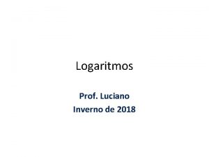 Logaritmos Prof Luciano Inverno de 2018 Matemtica para