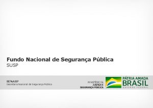 Fundo Nacional de Segurana Pblica SUSP SENASP Secretaria